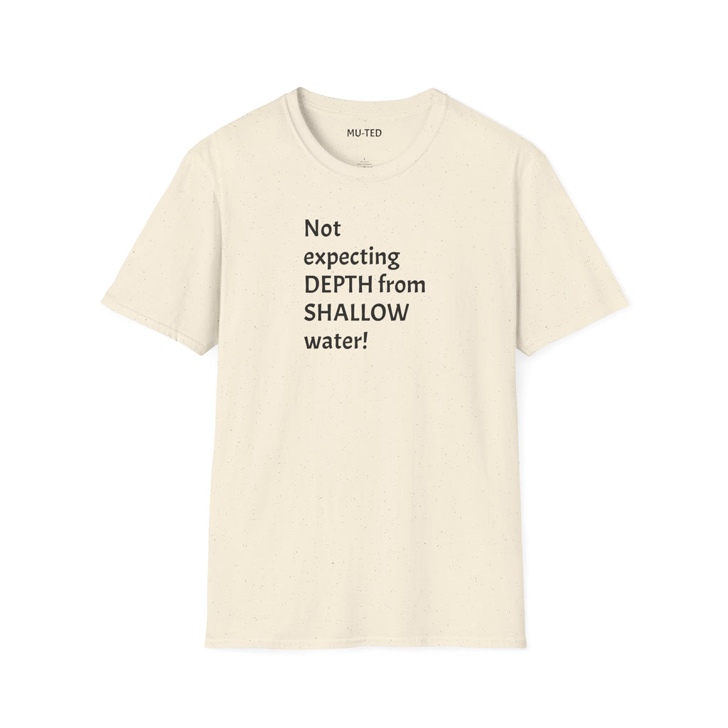 T-Shirt — "Not Expecting Depth From Shallow Water" Statement Tee