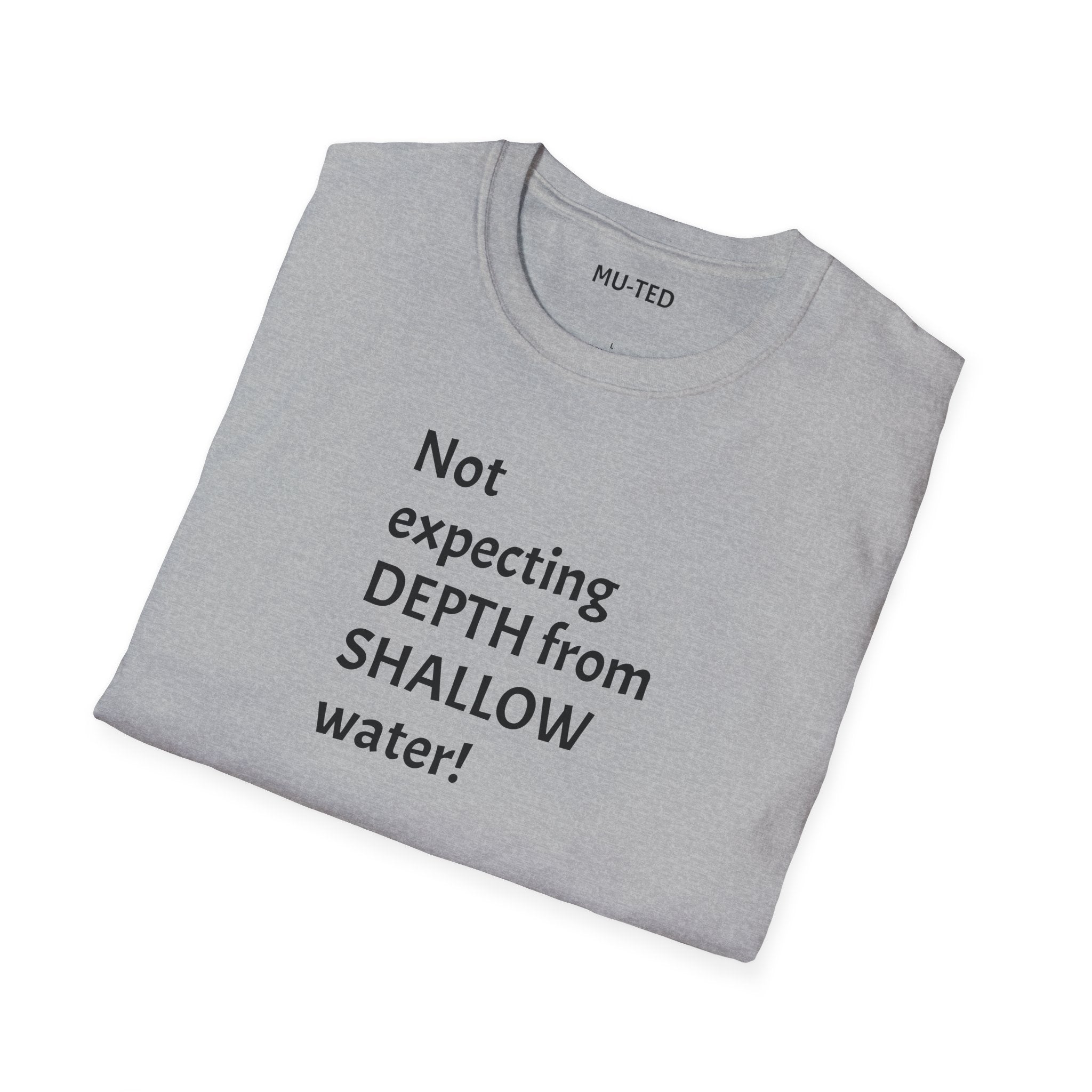 T-Shirt — "Not Expecting Depth From Shallow Water" Statement Tee