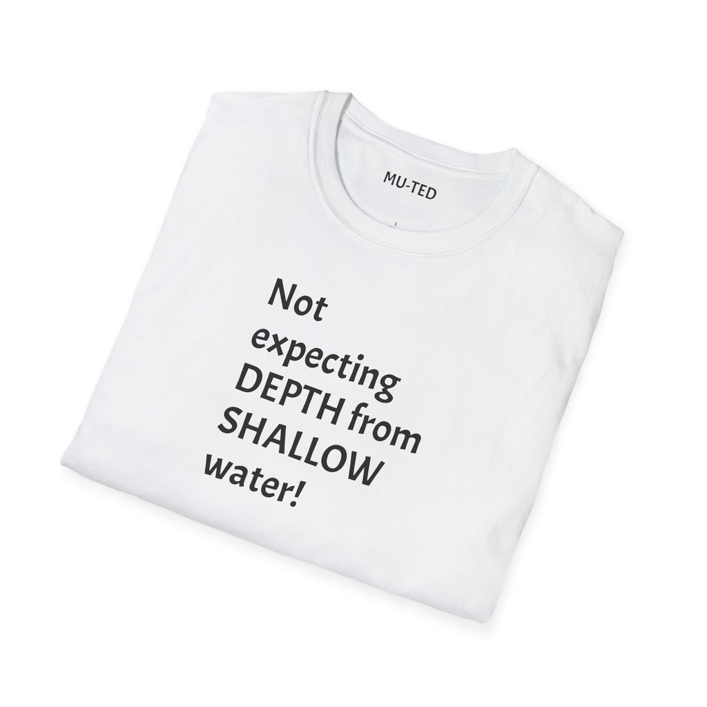 T-Shirt — "Not Expecting Depth From Shallow Water" Statement Tee