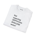 T-Shirt — "Not Expecting Depth From Shallow Water" Statement Tee