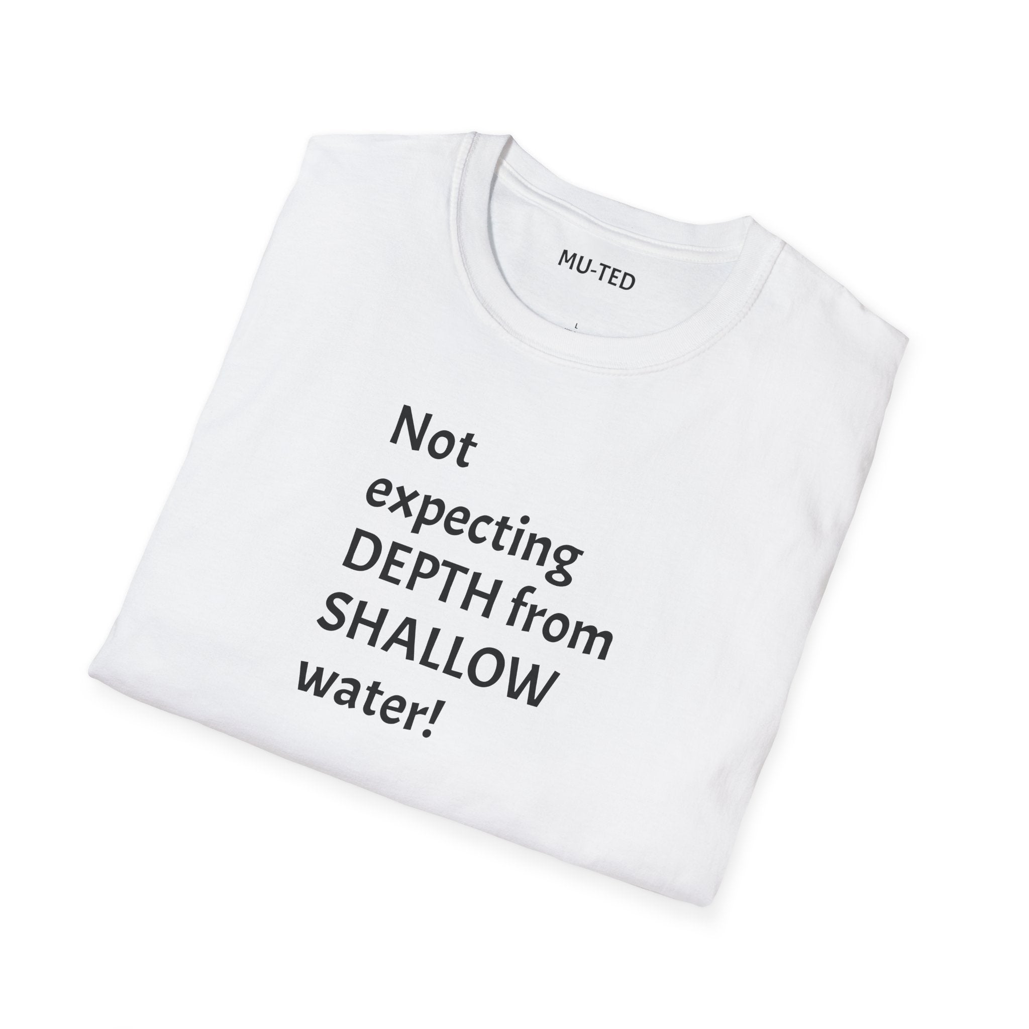 T-Shirt — "Not Expecting Depth From Shallow Water" Statement Tee