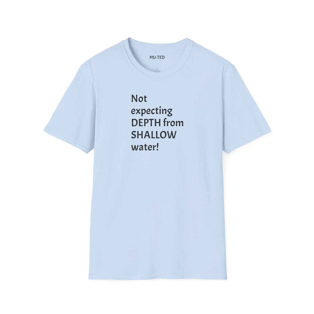 T-Shirt — "Not Expecting Depth From Shallow Water" Statement Tee
