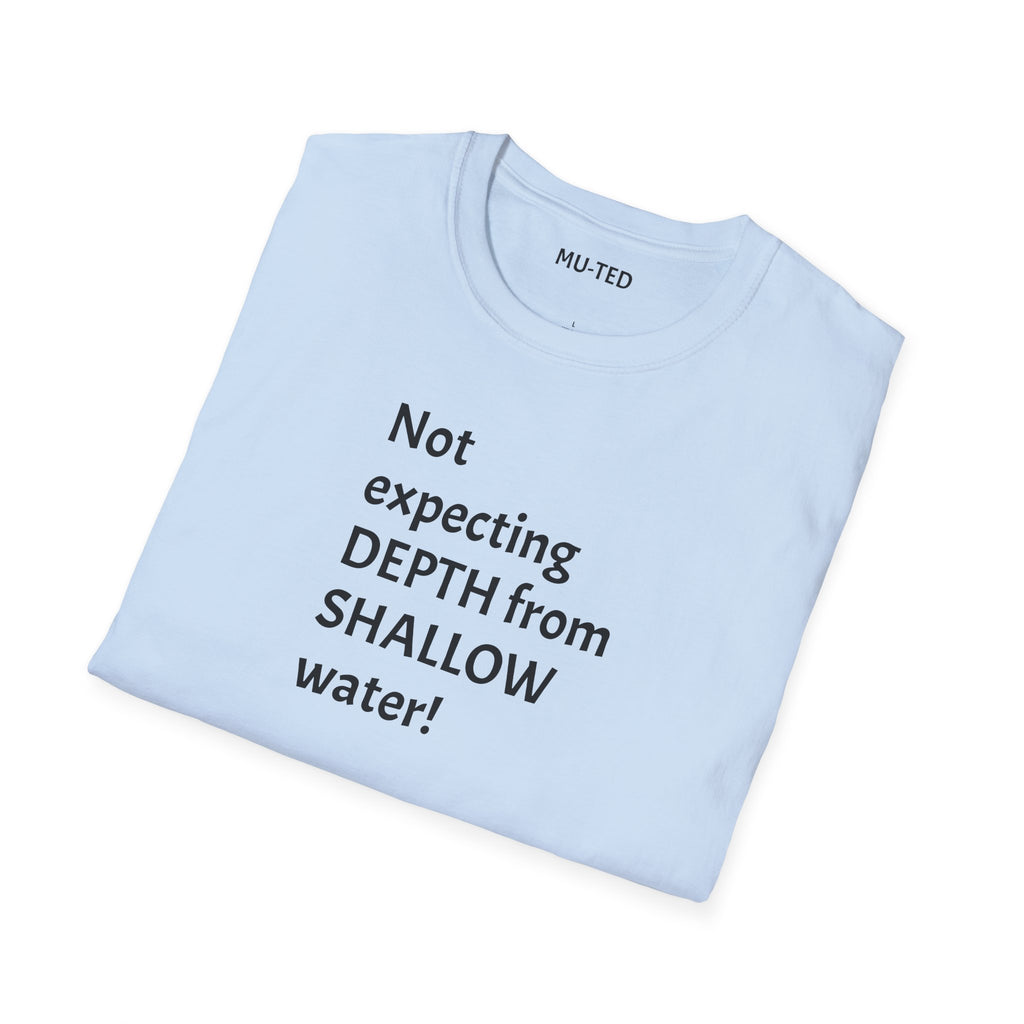 T-Shirt — "Not Expecting Depth From Shallow Water" Statement Tee