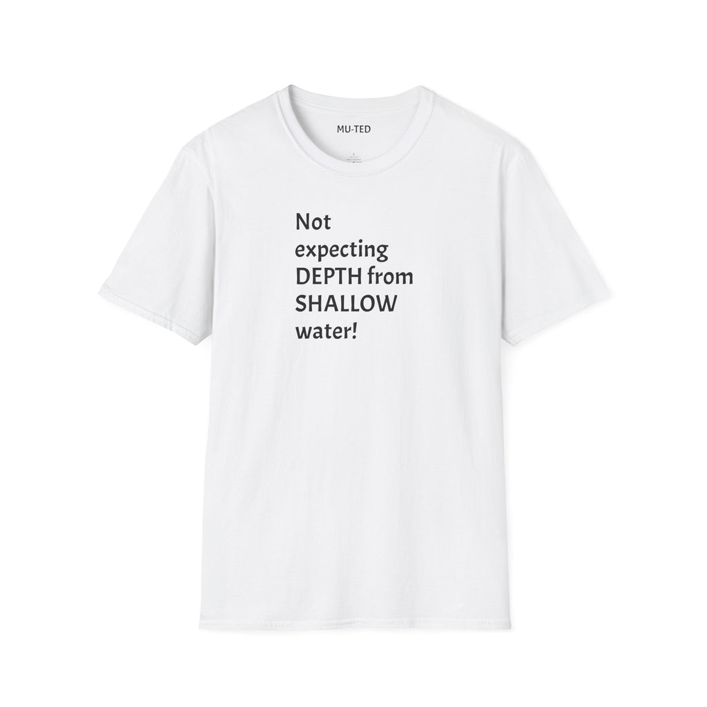 T-Shirt — "Not Expecting Depth From Shallow Water" Statement Tee