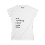 "Not everything broken needs fixing" Women's Tee — Inspirational Quote Graphic Shirt