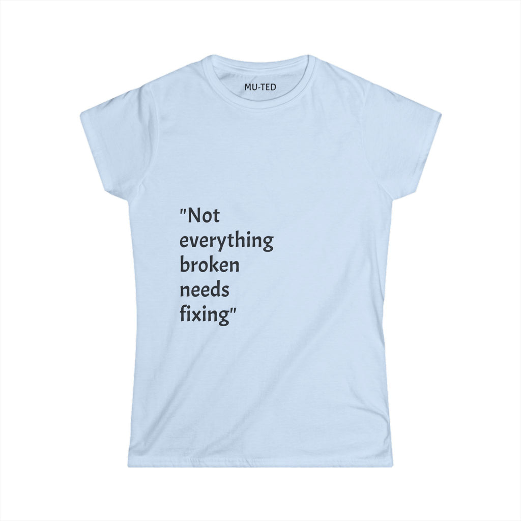 "Not everything broken needs fixing" Women's Tee — Inspirational Quote Graphic Shirt