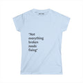 "Not everything broken needs fixing" Women's Tee — Inspirational Quote Graphic Shirt