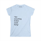 "Not everything broken needs fixing" Women's Tee — Inspirational Quote Graphic Shirt