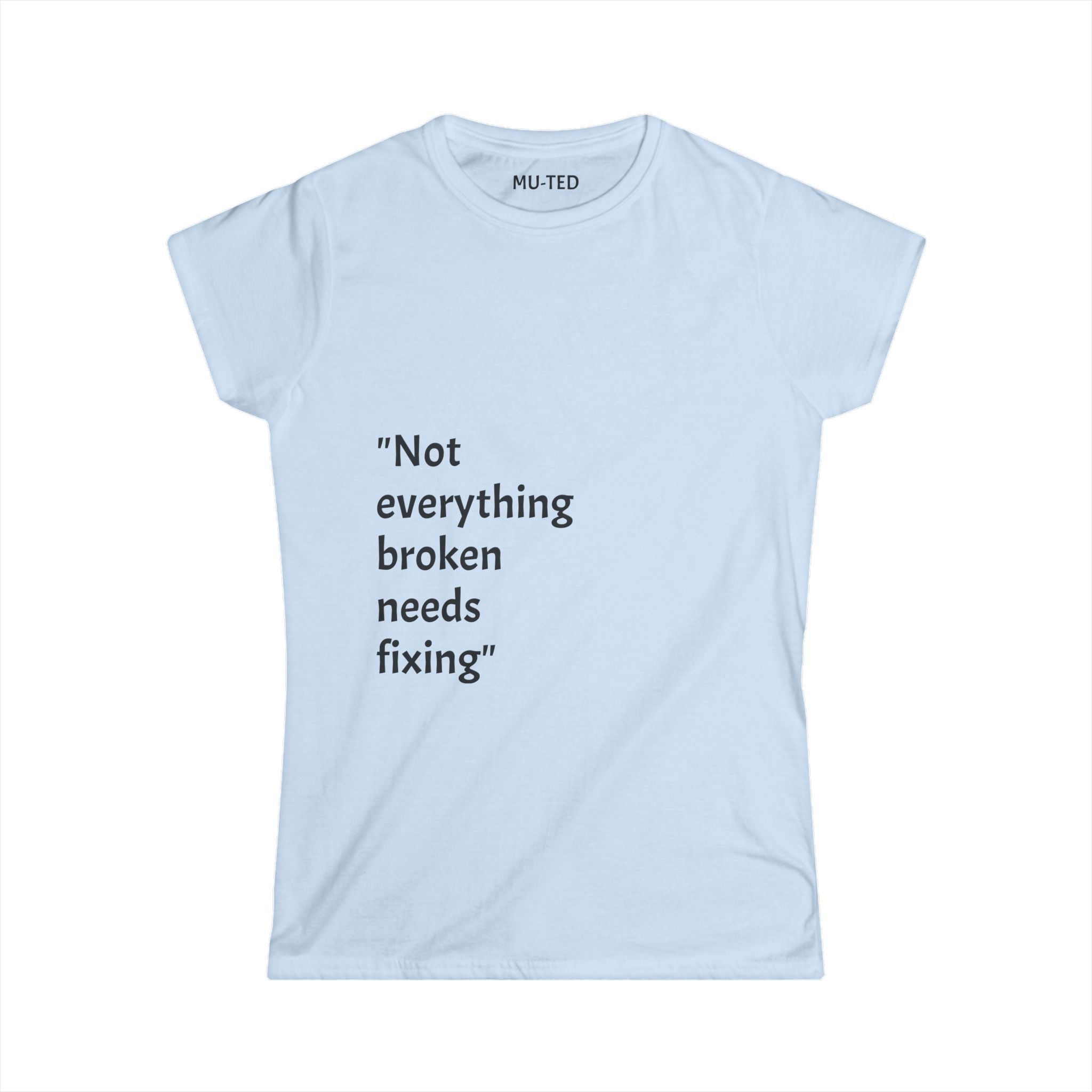 "Not everything broken needs fixing" Women's Tee — Inspirational Quote Graphic Shirt