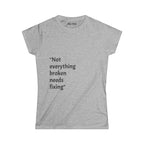 "Not everything broken needs fixing" Women's Tee — Inspirational Quote Graphic Shirt
