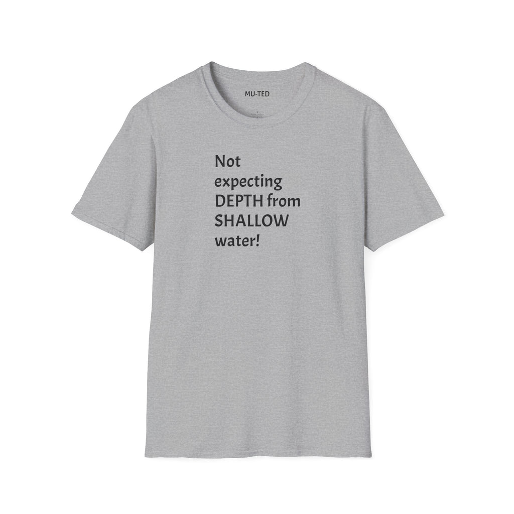 T-Shirt — "Not Expecting Depth From Shallow Water" Statement Tee