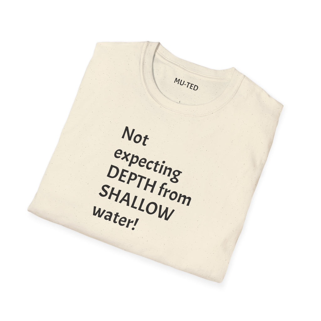 T-Shirt — "Not Expecting Depth From Shallow Water" Statement Tee